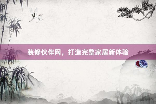 装修伙伴网，打造完整家居新体验