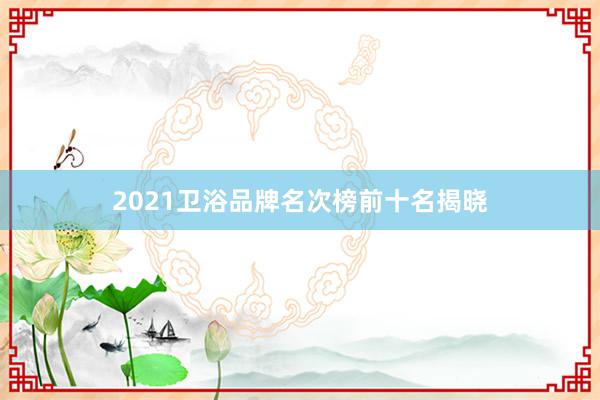 2021卫浴品牌名次榜前十名揭晓