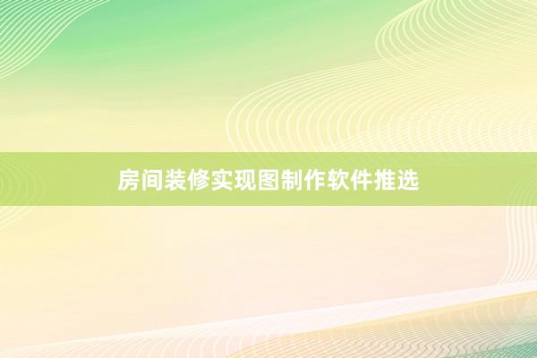 房间装修实现图制作软件推选