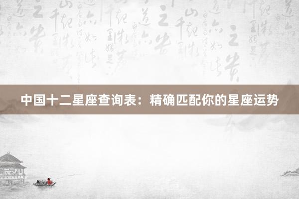 中国十二星座查询表：精确匹配你的星座运势