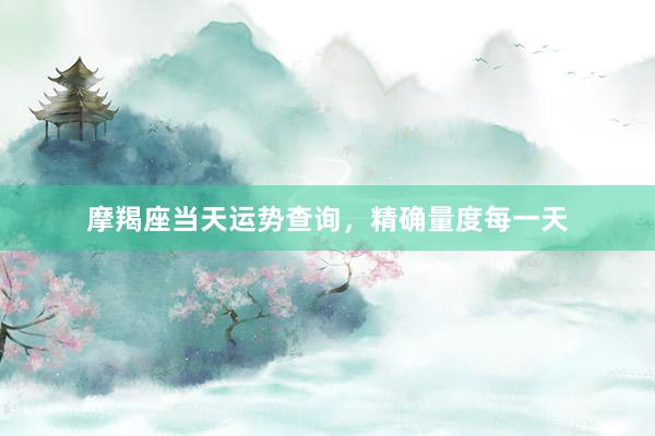 摩羯座当天运势查询，精确量度每一天