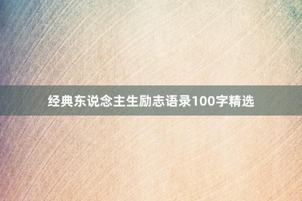 经典东说念主生励志语录100字精选