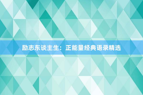 励志东谈主生：正能量经典语录精选