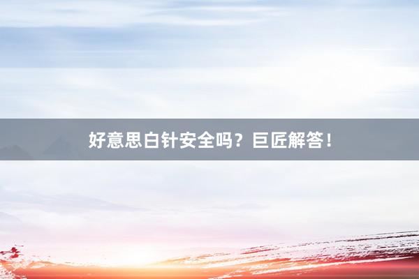 好意思白针安全吗？巨匠解答！
