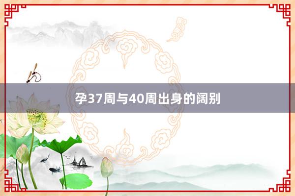 孕37周与40周出身的阔别