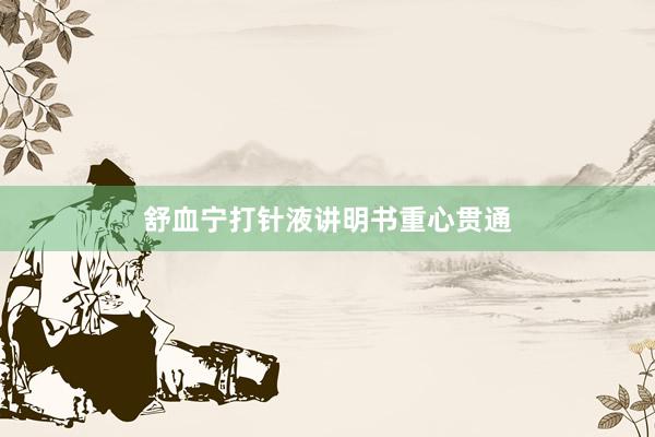 舒血宁打针液讲明书重心贯通