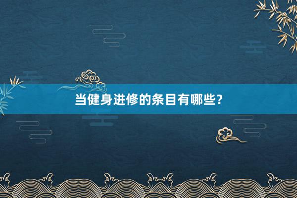 当健身进修的条目有哪些？