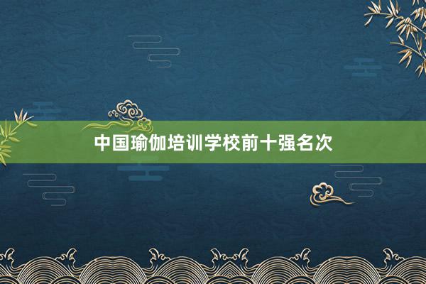 中国瑜伽培训学校前十强名次