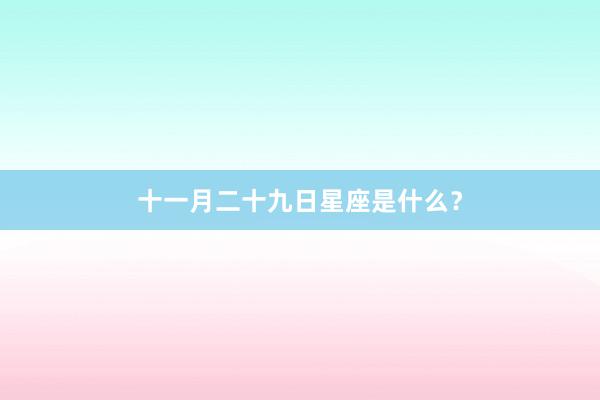 十一月二十九日星座是什么？